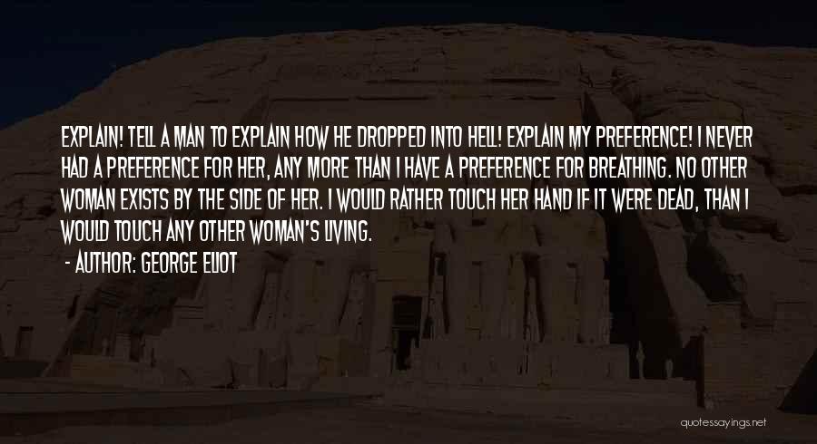 George Eliot Quotes: Explain! Tell A Man To Explain How He Dropped Into Hell! Explain My Preference! I Never Had A Preference For