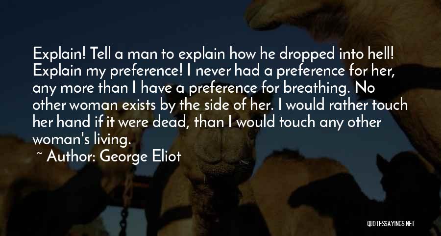 George Eliot Quotes: Explain! Tell A Man To Explain How He Dropped Into Hell! Explain My Preference! I Never Had A Preference For