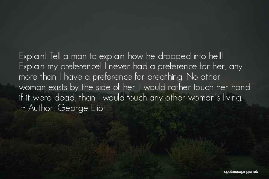 George Eliot Quotes: Explain! Tell A Man To Explain How He Dropped Into Hell! Explain My Preference! I Never Had A Preference For