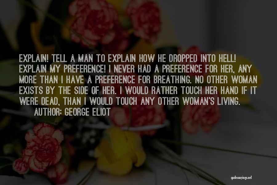 George Eliot Quotes: Explain! Tell A Man To Explain How He Dropped Into Hell! Explain My Preference! I Never Had A Preference For