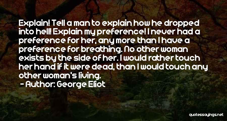 George Eliot Quotes: Explain! Tell A Man To Explain How He Dropped Into Hell! Explain My Preference! I Never Had A Preference For