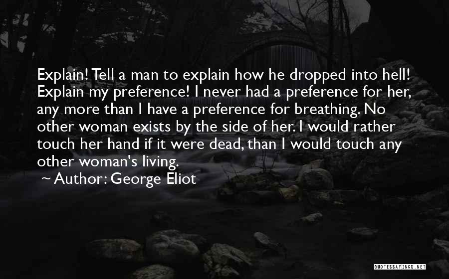 George Eliot Quotes: Explain! Tell A Man To Explain How He Dropped Into Hell! Explain My Preference! I Never Had A Preference For