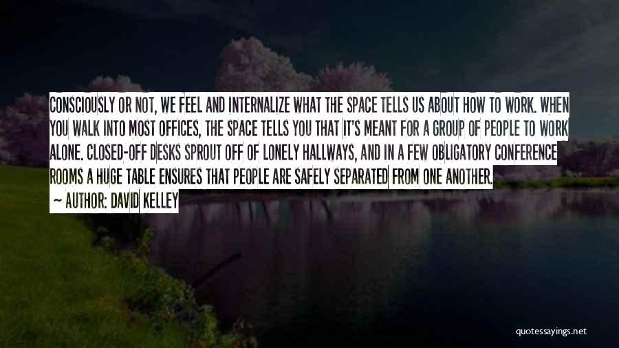 David Kelley Quotes: Consciously Or Not, We Feel And Internalize What The Space Tells Us About How To Work. When You Walk Into