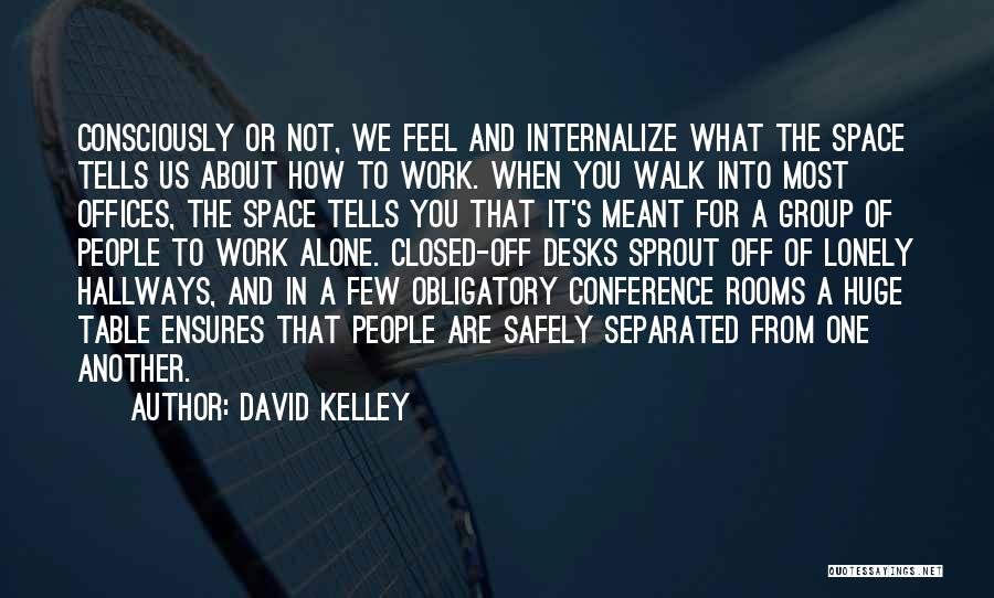 David Kelley Quotes: Consciously Or Not, We Feel And Internalize What The Space Tells Us About How To Work. When You Walk Into