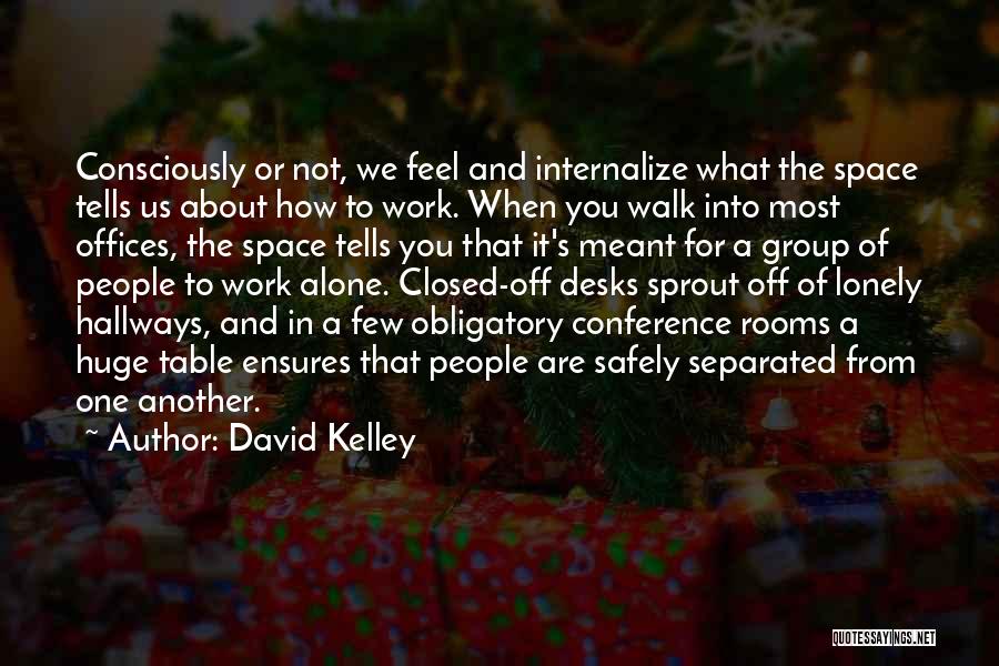 David Kelley Quotes: Consciously Or Not, We Feel And Internalize What The Space Tells Us About How To Work. When You Walk Into