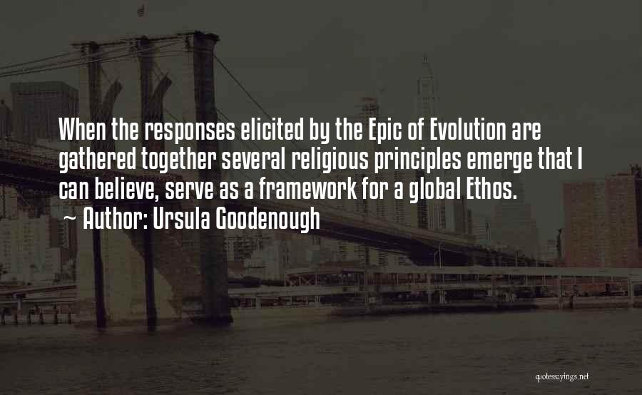 Ursula Goodenough Quotes: When The Responses Elicited By The Epic Of Evolution Are Gathered Together Several Religious Principles Emerge That I Can Believe,