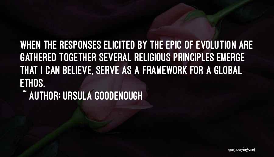 Ursula Goodenough Quotes: When The Responses Elicited By The Epic Of Evolution Are Gathered Together Several Religious Principles Emerge That I Can Believe,