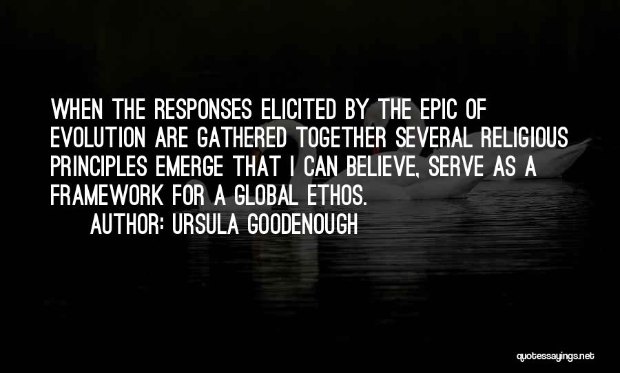 Ursula Goodenough Quotes: When The Responses Elicited By The Epic Of Evolution Are Gathered Together Several Religious Principles Emerge That I Can Believe,