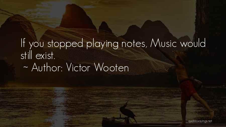 Victor Wooten Quotes: If You Stopped Playing Notes, Music Would Still Exist.