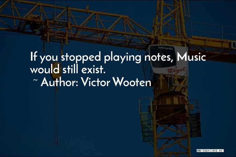 Victor Wooten Quotes: If You Stopped Playing Notes, Music Would Still Exist.