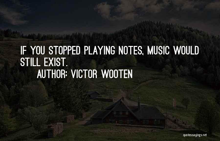 Victor Wooten Quotes: If You Stopped Playing Notes, Music Would Still Exist.