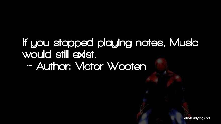 Victor Wooten Quotes: If You Stopped Playing Notes, Music Would Still Exist.