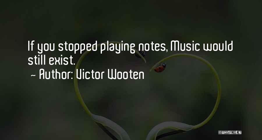 Victor Wooten Quotes: If You Stopped Playing Notes, Music Would Still Exist.