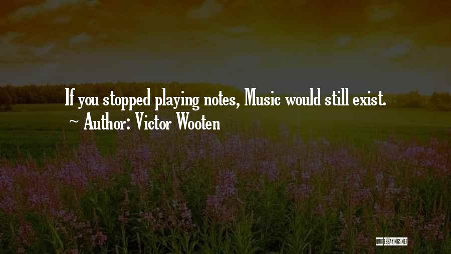Victor Wooten Quotes: If You Stopped Playing Notes, Music Would Still Exist.