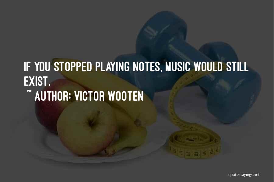 Victor Wooten Quotes: If You Stopped Playing Notes, Music Would Still Exist.