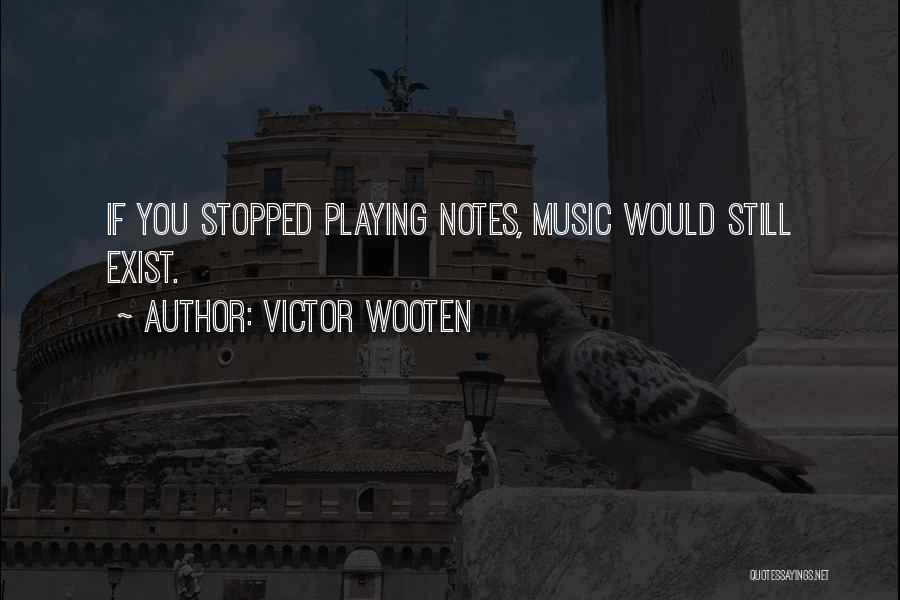 Victor Wooten Quotes: If You Stopped Playing Notes, Music Would Still Exist.