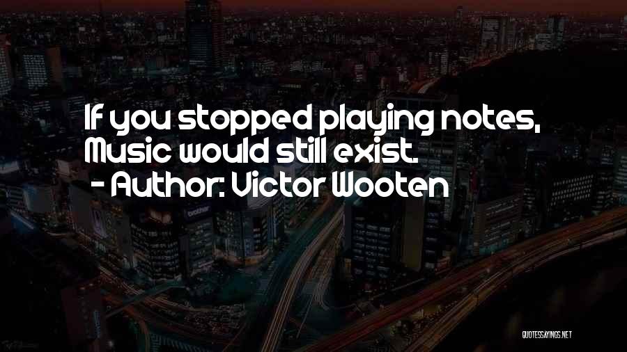 Victor Wooten Quotes: If You Stopped Playing Notes, Music Would Still Exist.