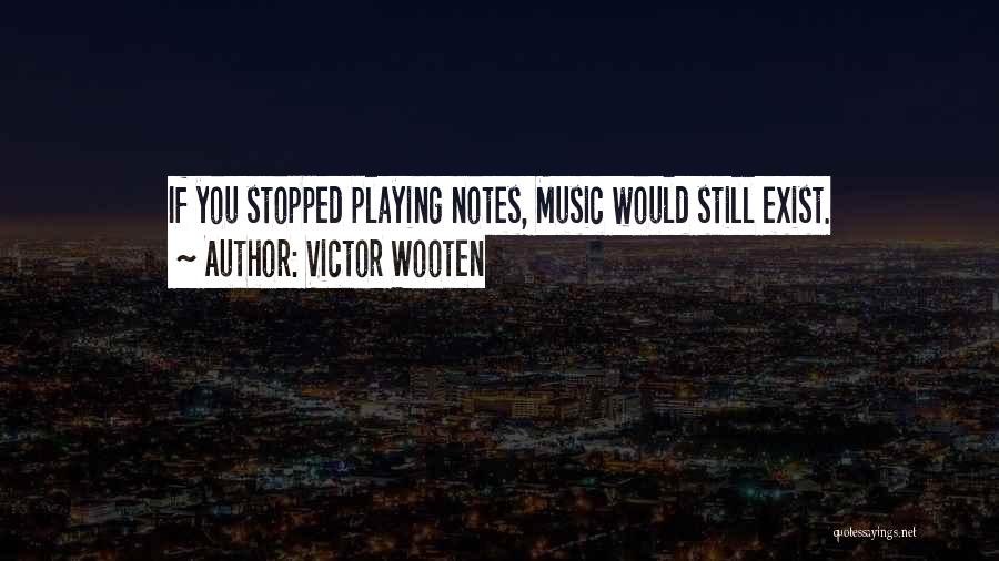 Victor Wooten Quotes: If You Stopped Playing Notes, Music Would Still Exist.