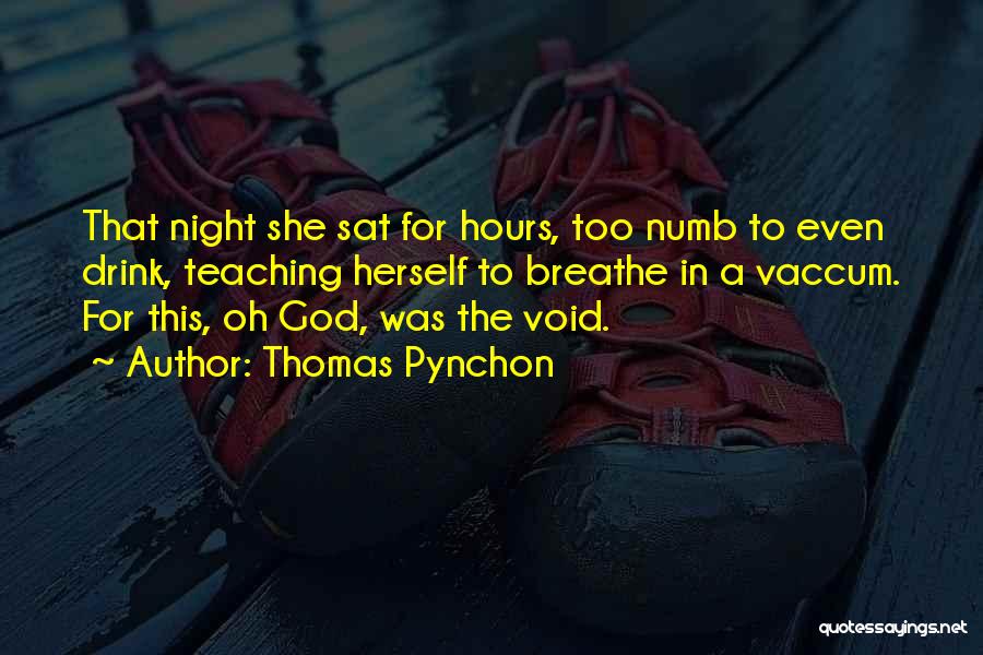 Thomas Pynchon Quotes: That Night She Sat For Hours, Too Numb To Even Drink, Teaching Herself To Breathe In A Vaccum. For This,