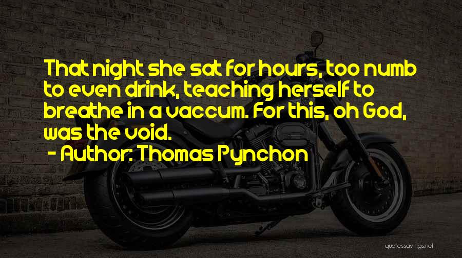Thomas Pynchon Quotes: That Night She Sat For Hours, Too Numb To Even Drink, Teaching Herself To Breathe In A Vaccum. For This,