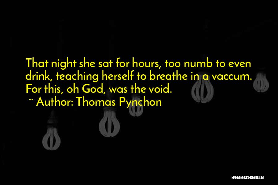 Thomas Pynchon Quotes: That Night She Sat For Hours, Too Numb To Even Drink, Teaching Herself To Breathe In A Vaccum. For This,