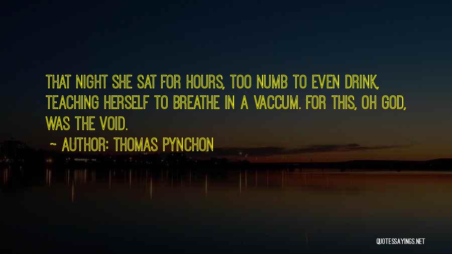 Thomas Pynchon Quotes: That Night She Sat For Hours, Too Numb To Even Drink, Teaching Herself To Breathe In A Vaccum. For This,