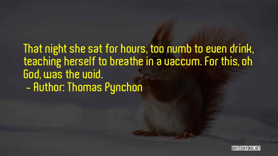 Thomas Pynchon Quotes: That Night She Sat For Hours, Too Numb To Even Drink, Teaching Herself To Breathe In A Vaccum. For This,
