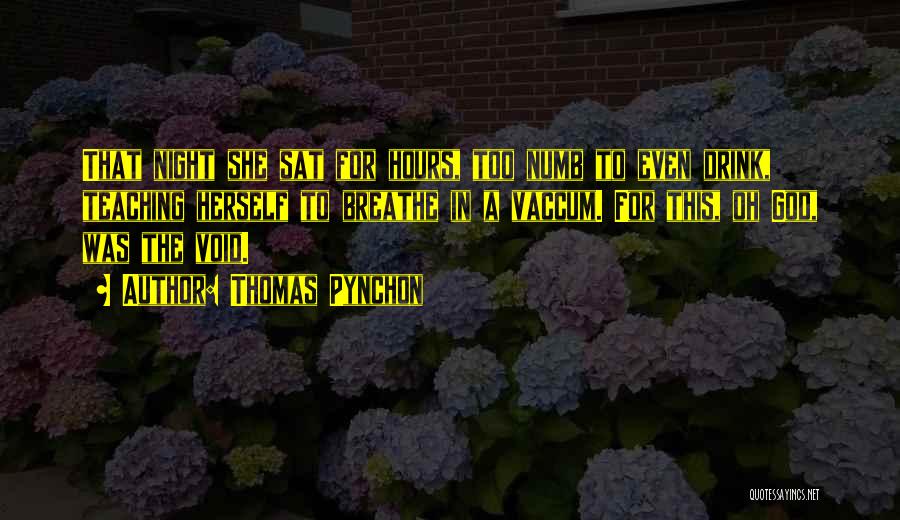 Thomas Pynchon Quotes: That Night She Sat For Hours, Too Numb To Even Drink, Teaching Herself To Breathe In A Vaccum. For This,