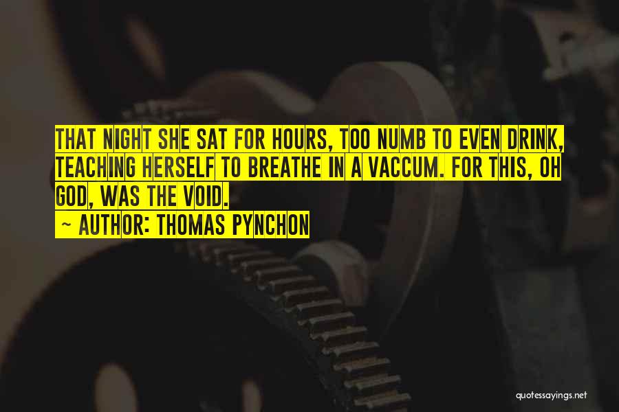 Thomas Pynchon Quotes: That Night She Sat For Hours, Too Numb To Even Drink, Teaching Herself To Breathe In A Vaccum. For This,