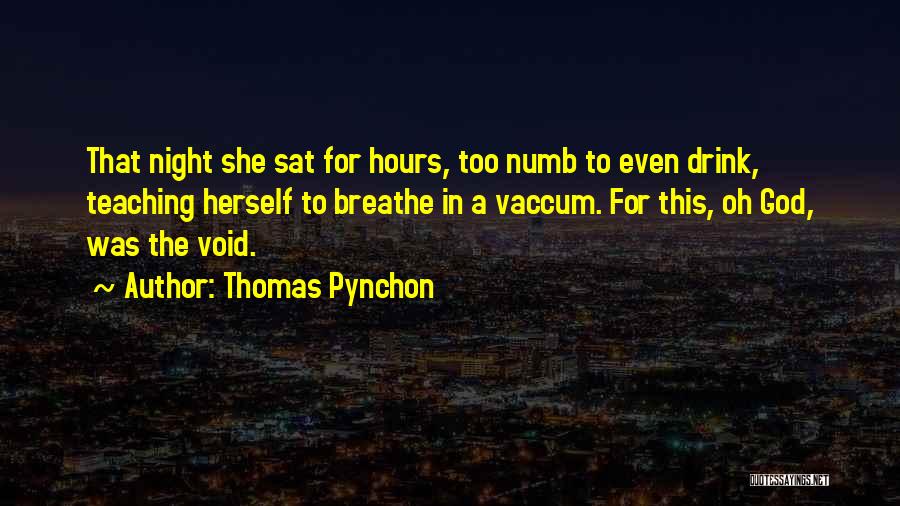 Thomas Pynchon Quotes: That Night She Sat For Hours, Too Numb To Even Drink, Teaching Herself To Breathe In A Vaccum. For This,