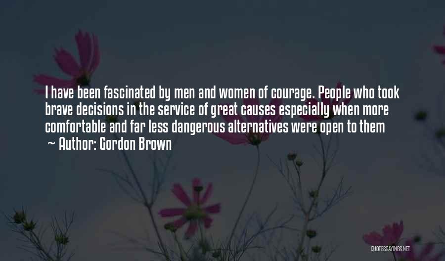 Gordon Brown Quotes: I Have Been Fascinated By Men And Women Of Courage. People Who Took Brave Decisions In The Service Of Great
