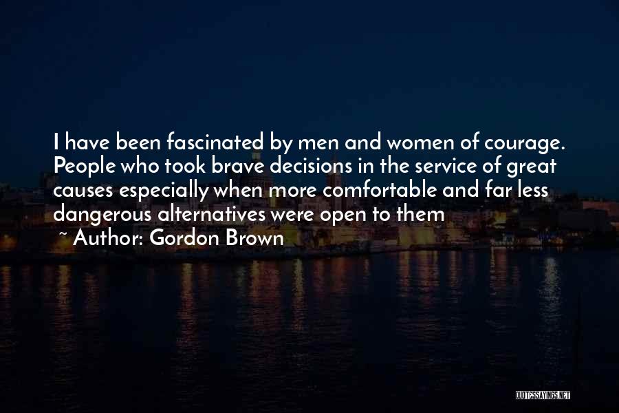 Gordon Brown Quotes: I Have Been Fascinated By Men And Women Of Courage. People Who Took Brave Decisions In The Service Of Great