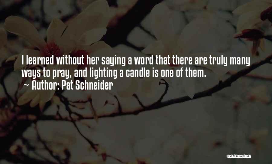 Pat Schneider Quotes: I Learned Without Her Saying A Word That There Are Truly Many Ways To Pray, And Lighting A Candle Is