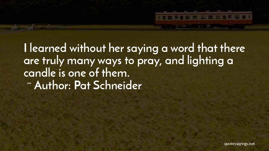 Pat Schneider Quotes: I Learned Without Her Saying A Word That There Are Truly Many Ways To Pray, And Lighting A Candle Is