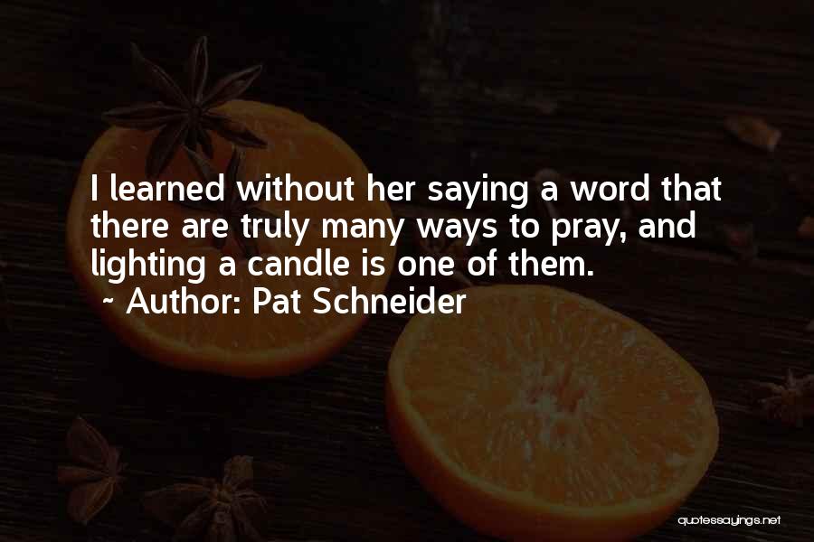 Pat Schneider Quotes: I Learned Without Her Saying A Word That There Are Truly Many Ways To Pray, And Lighting A Candle Is