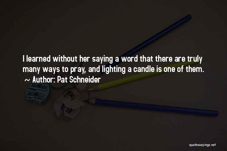 Pat Schneider Quotes: I Learned Without Her Saying A Word That There Are Truly Many Ways To Pray, And Lighting A Candle Is