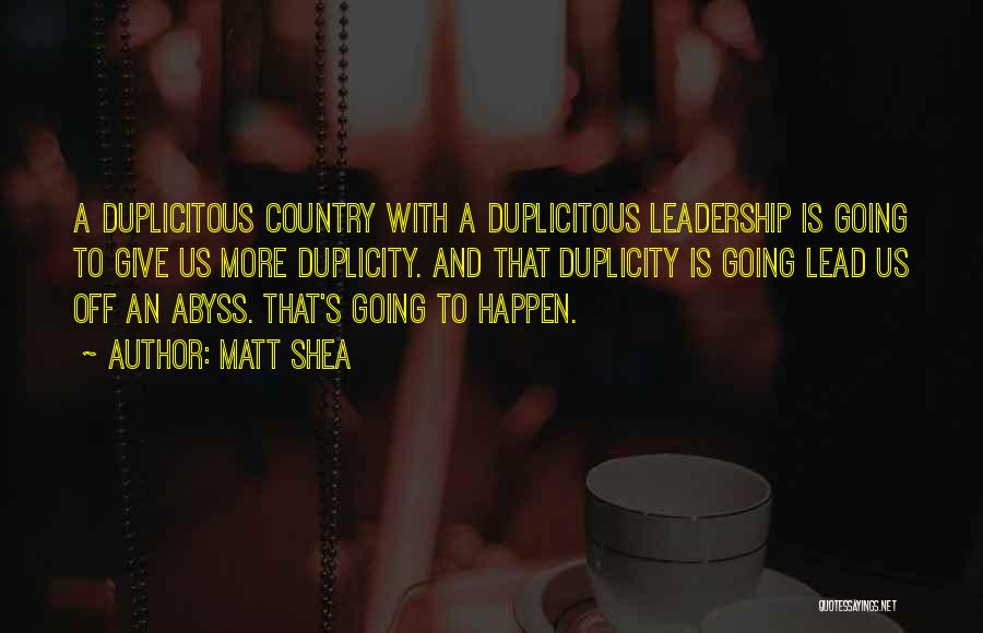 Matt Shea Quotes: A Duplicitous Country With A Duplicitous Leadership Is Going To Give Us More Duplicity. And That Duplicity Is Going Lead