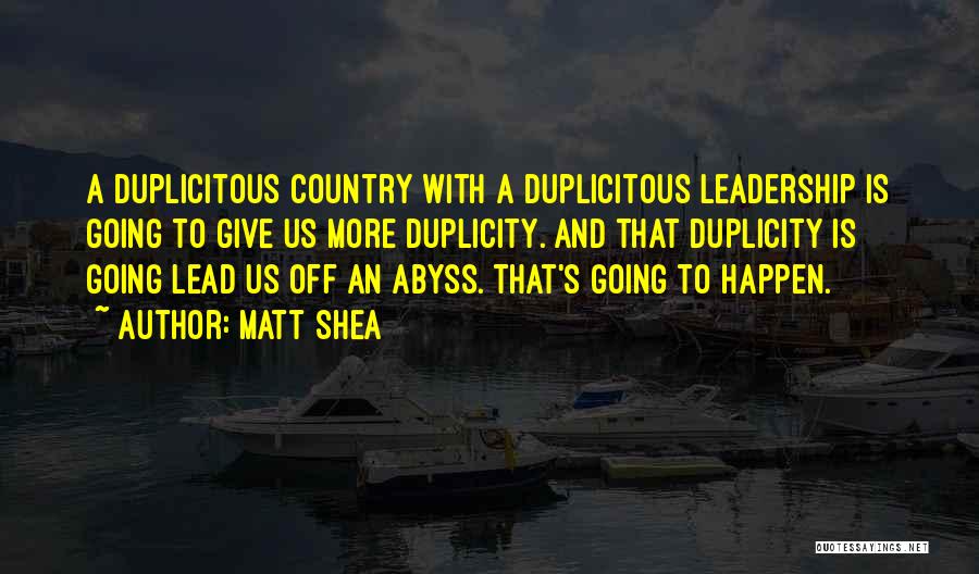 Matt Shea Quotes: A Duplicitous Country With A Duplicitous Leadership Is Going To Give Us More Duplicity. And That Duplicity Is Going Lead