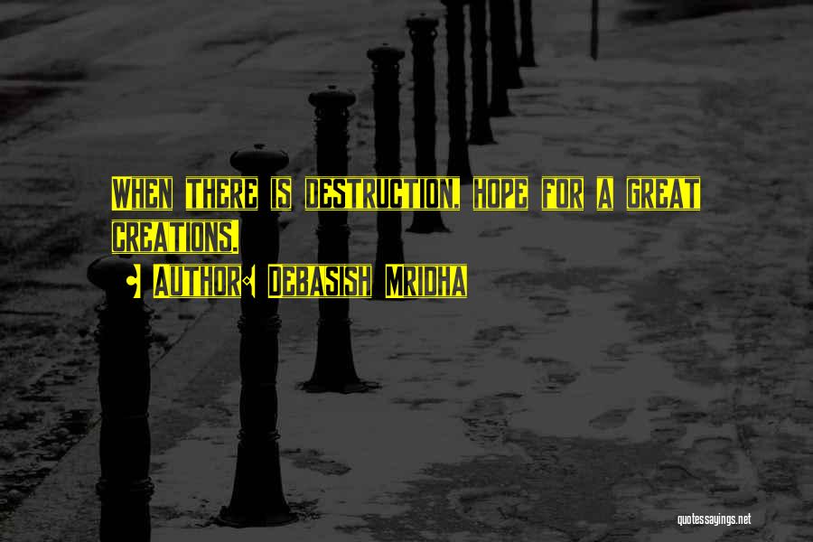 Debasish Mridha Quotes: When There Is Destruction, Hope For A Great Creations.