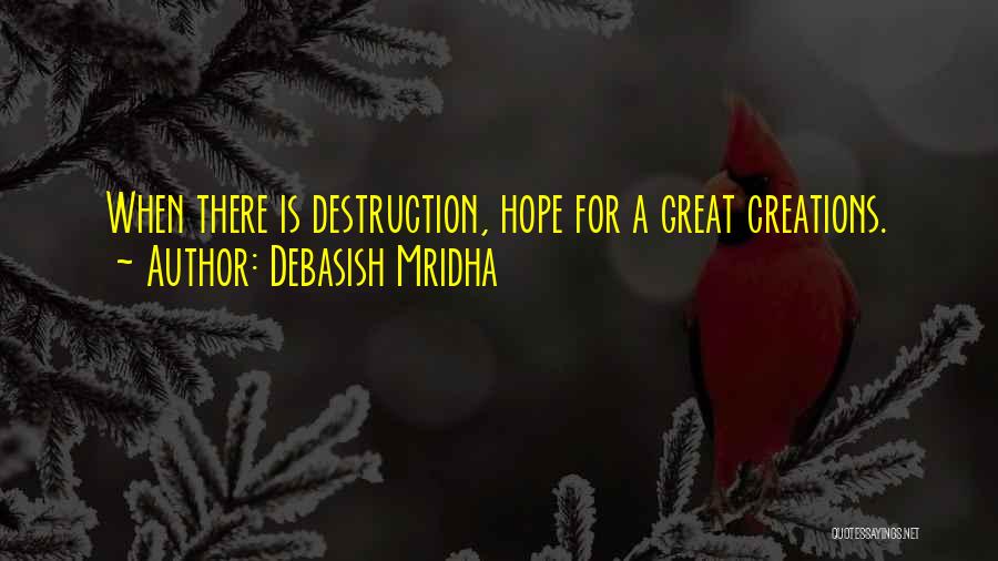 Debasish Mridha Quotes: When There Is Destruction, Hope For A Great Creations.