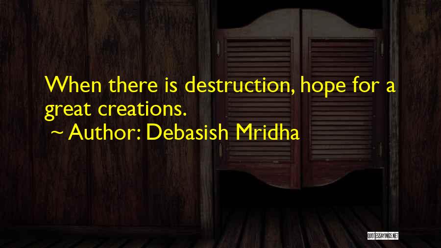 Debasish Mridha Quotes: When There Is Destruction, Hope For A Great Creations.