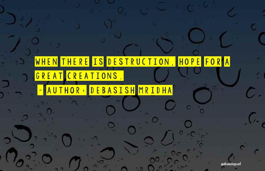 Debasish Mridha Quotes: When There Is Destruction, Hope For A Great Creations.