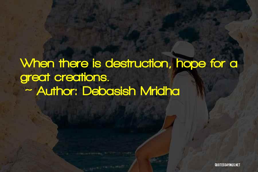 Debasish Mridha Quotes: When There Is Destruction, Hope For A Great Creations.