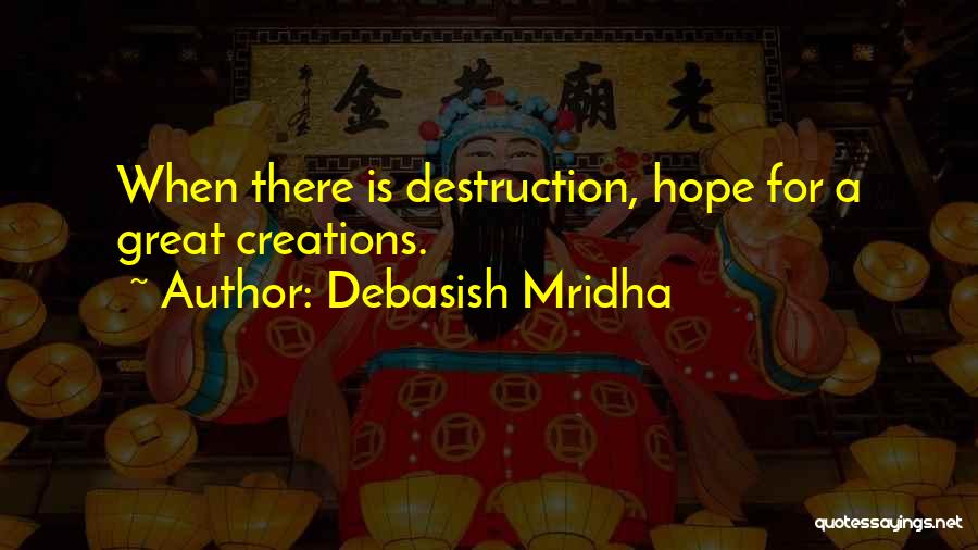 Debasish Mridha Quotes: When There Is Destruction, Hope For A Great Creations.