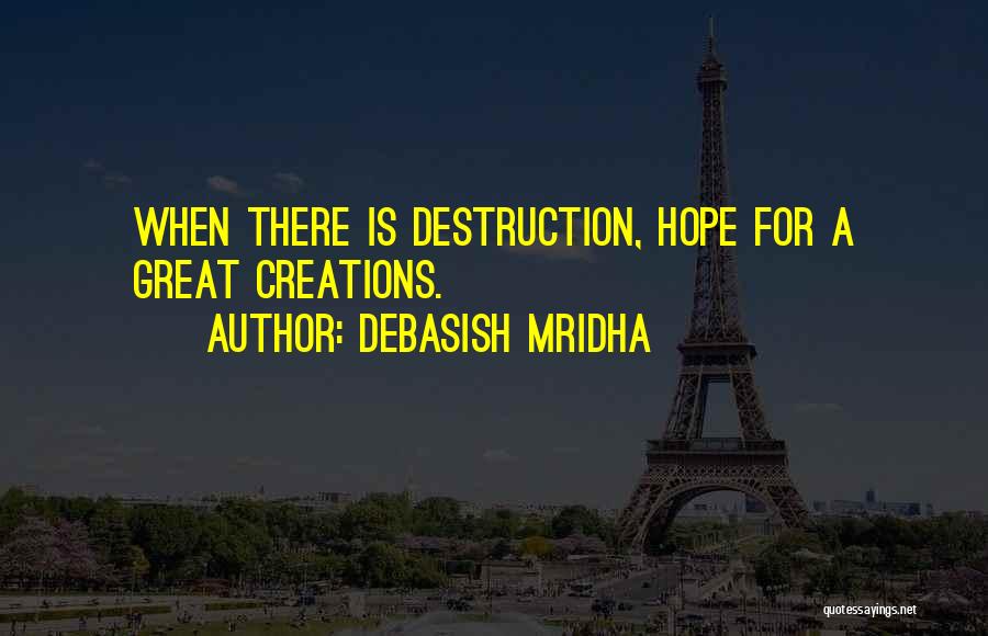 Debasish Mridha Quotes: When There Is Destruction, Hope For A Great Creations.