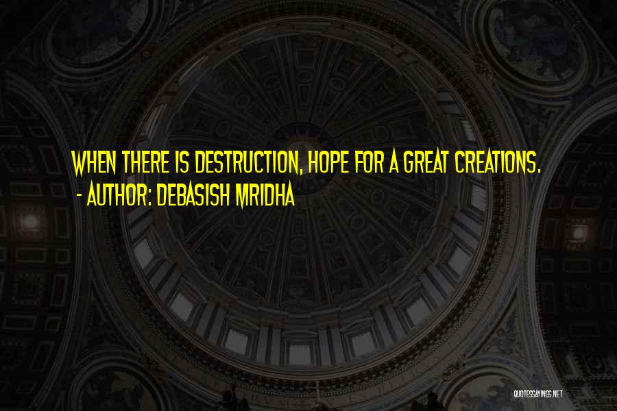 Debasish Mridha Quotes: When There Is Destruction, Hope For A Great Creations.