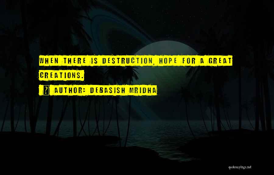Debasish Mridha Quotes: When There Is Destruction, Hope For A Great Creations.