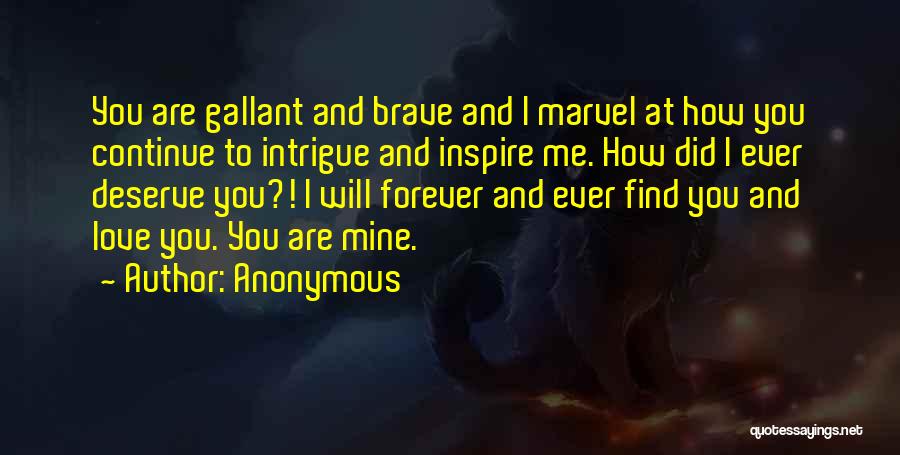 Anonymous Quotes: You Are Gallant And Brave And I Marvel At How You Continue To Intrigue And Inspire Me. How Did I