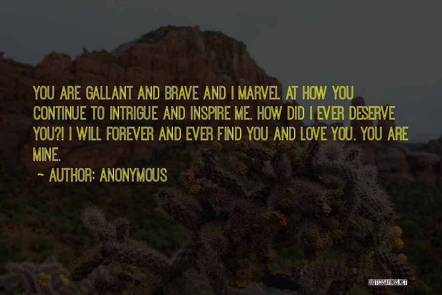 Anonymous Quotes: You Are Gallant And Brave And I Marvel At How You Continue To Intrigue And Inspire Me. How Did I