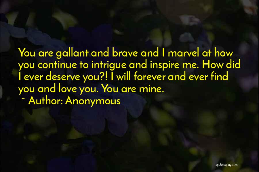 Anonymous Quotes: You Are Gallant And Brave And I Marvel At How You Continue To Intrigue And Inspire Me. How Did I